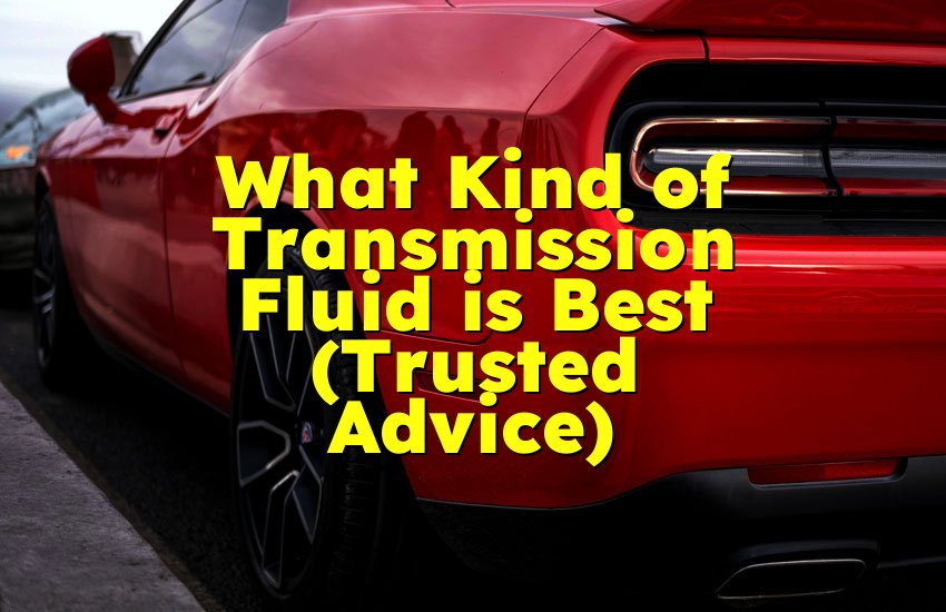 What Kind of Transmission Fluid is Best (Trusted Advice)
