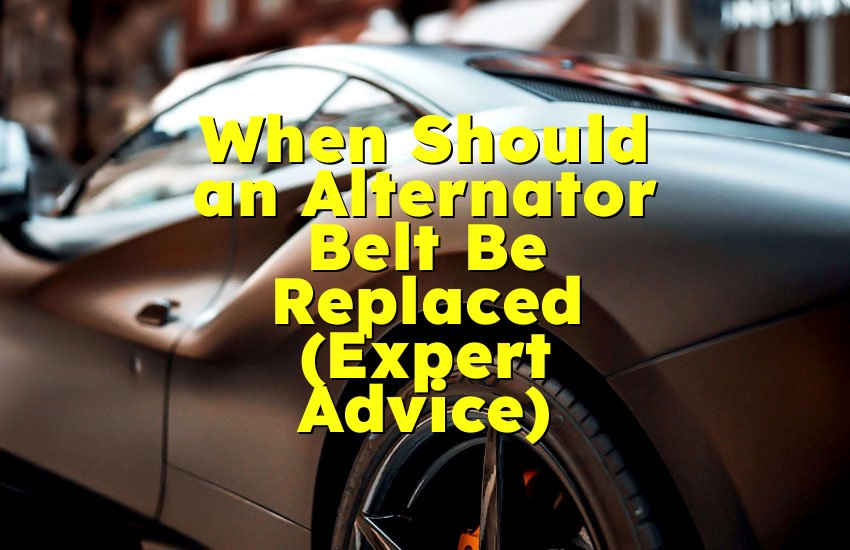 When Should an Alternator Belt Be Replaced (Expert Advice)