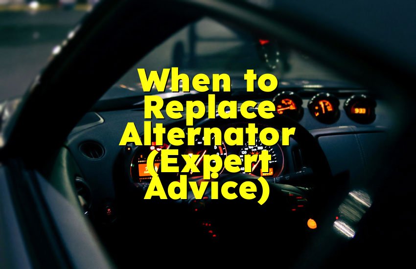 When to Replace Alternator (Expert Advice)