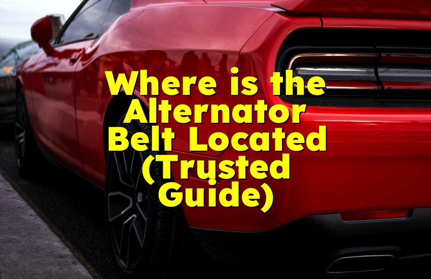 Where is the Alternator Belt Located (Trusted Guide)