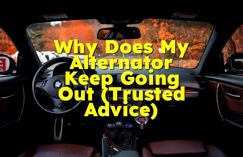 Why Does My Alternator Keep Going Out (Trusted Advice)