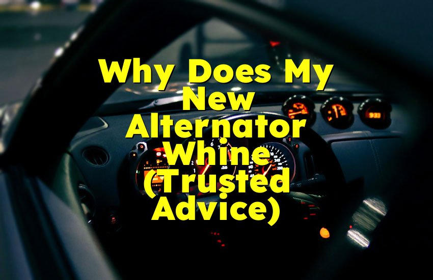 Why Does My New Alternator Whine (Trusted Advice)