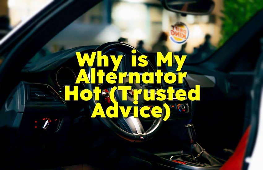 Why is My Alternator Hot (Trusted Advice)