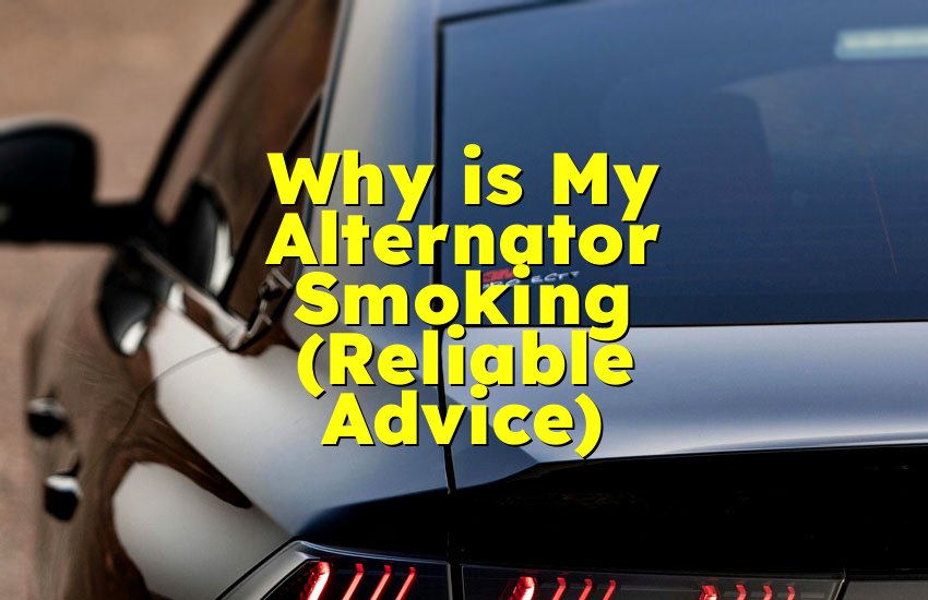 Why is My Alternator Smoking (Reliable Advice)