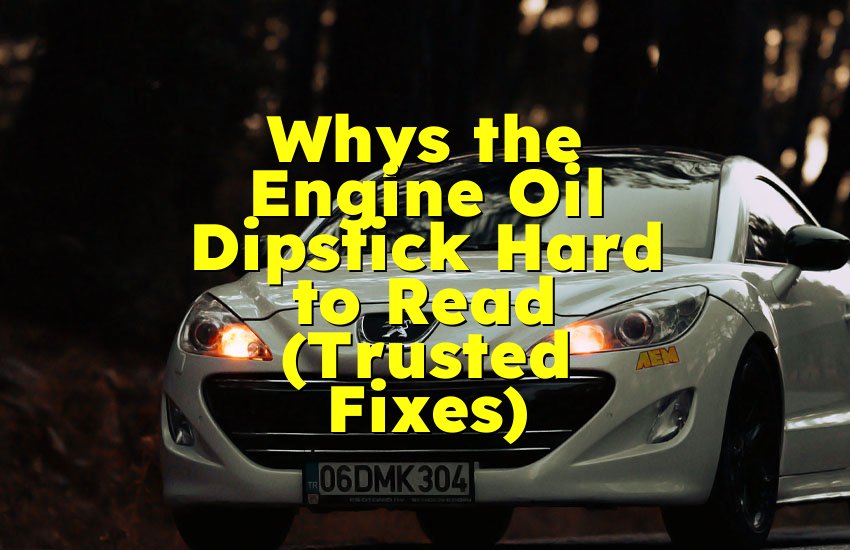 Whys the Engine Oil Dipstick Hard to Read (Trusted Fixes)