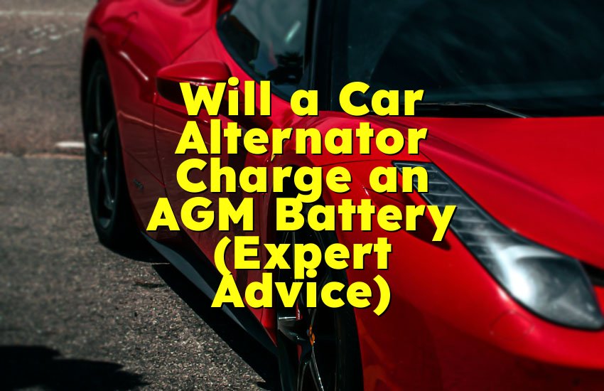 Will a Car Alternator Charge an AGM Battery (Expert Advice)