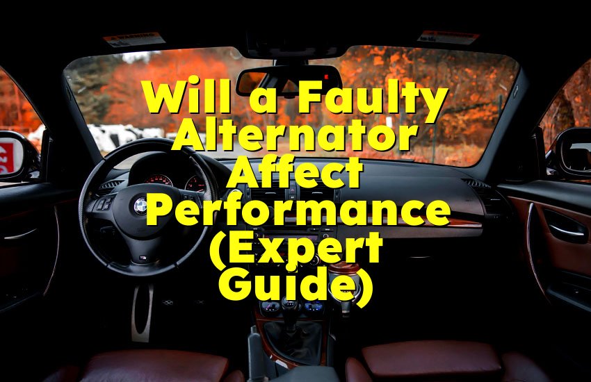 Will a Faulty Alternator Affect Performance (Expert Guide)