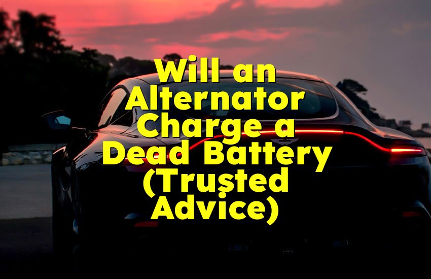 Will an Alternator Charge a Dead Battery (Trusted Advice)